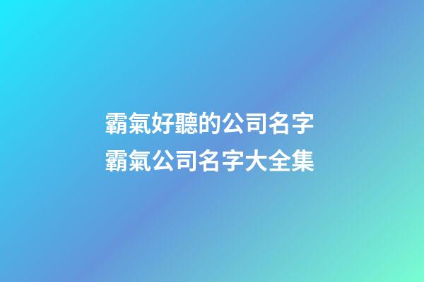 霸氣好聽的公司名字 霸氣公司名字大全集-第1張-公司起名-玄機派